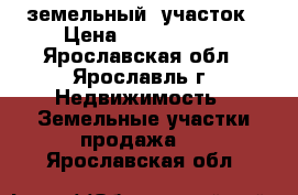 земельный  участок › Цена ­ 2 600 000 - Ярославская обл., Ярославль г. Недвижимость » Земельные участки продажа   . Ярославская обл.